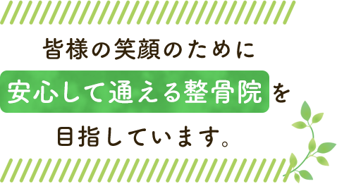 皆様の笑顔のために安心して通える整骨院を目指しています。